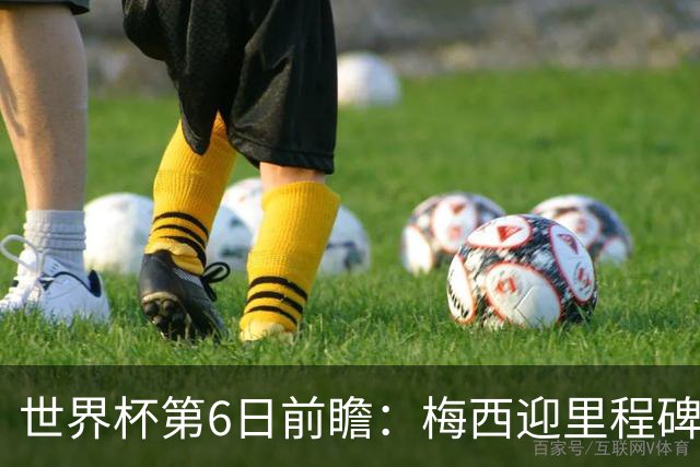 世界杯第6日前瞻：梅西迎里程碑战 姆巴佩哈兰德各自出击